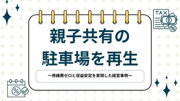 親子共有の立体駐車場を再生〜修繕費ゼロと収益安定を実現した経営事例〜