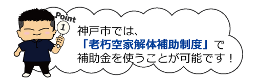 ポイント①
神戸市で「老朽空家解体補助制度」で補助金を使うことが可能です