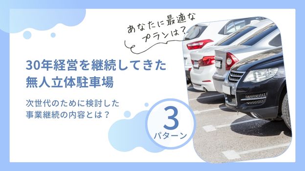 30年経営を継続してきた無人月極立体駐車場。次世代のために検討した3つの事業継続の内容とは？