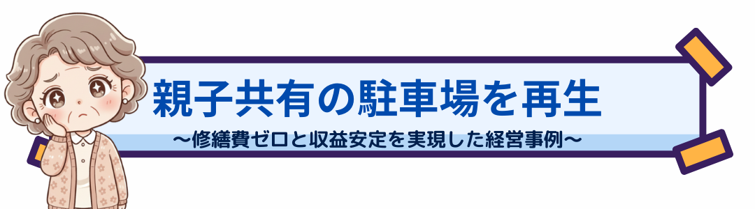 親子共有の駐車場を再生～修繕費ゼロと収益安定を実現した経営事例～