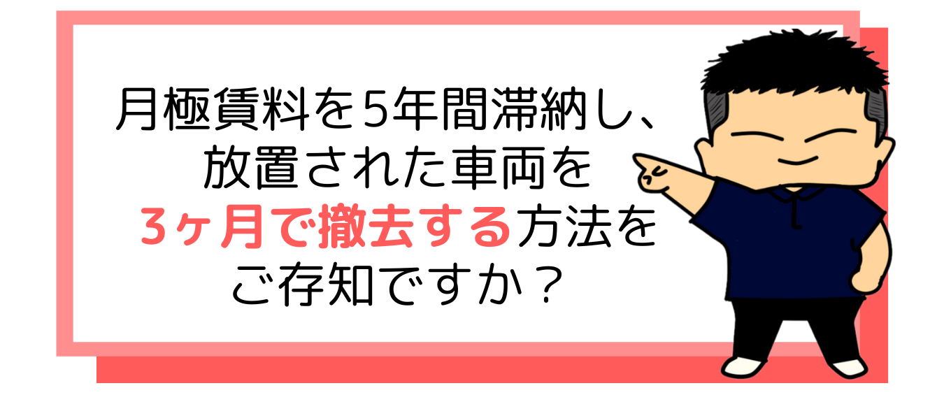 月極賃料を5年間滞納し、放置された車両を3ヶ月で撤去する方法をご存知ですか？