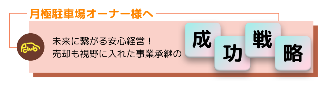 月極駐車場オーナー様へ
未来に繋がる安心経営!売却も視野に入れた事業承継の成功戦略