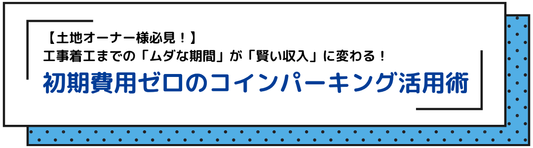 【土地オーナー様必見!】工事着工までの「ムダな期間」が「賢い収入」に変わる!初期費用ゼロのコインパーキング活用術