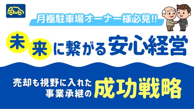 【月極駐車場オーナー様へ】未来に繋がる安心経営！売却も視野に入れた事業承継の成功戦略